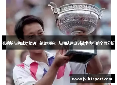 张德培队的成功秘诀与策略揭秘:从团队建设到战术执行的全面分析 张德培队的成功秘诀与策略揭秘:从团队建设到战术执行的全面分析