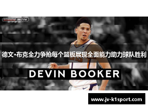 德文·布克全力争抢每个篮板展现全面能力助力球队胜利 德文·布克全力争抢每个篮板展现全面能力助力球队胜利