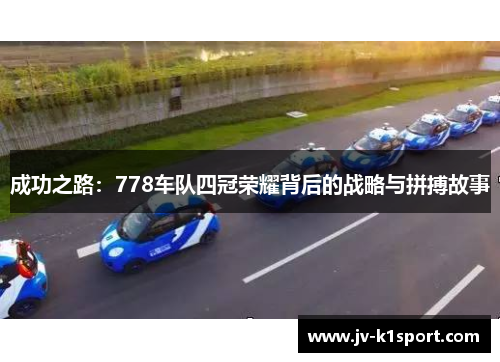成功之路:778车队四冠荣耀背后的战略与拼搏故事 成功之路:778车队四冠荣耀背后的战略与拼搏故事