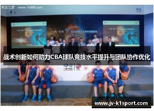战术创新如何助力CBA球队竞技水平提升与团队协作优化 战术创新如何助力CBA球队竞技水平提升与团队协作优化