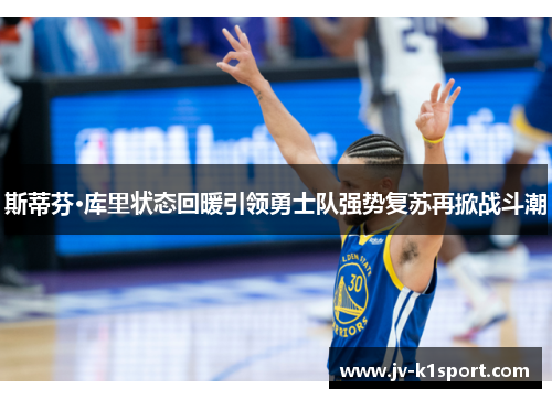 斯蒂芬·库里状态回暖引领勇士队强势复苏再掀战斗潮