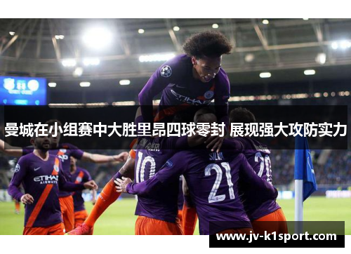 曼城在小组赛中大胜里昂四球零封 展现强大攻防实力 曼城在小组赛中大胜里昂四球零封 展现强大攻防实力