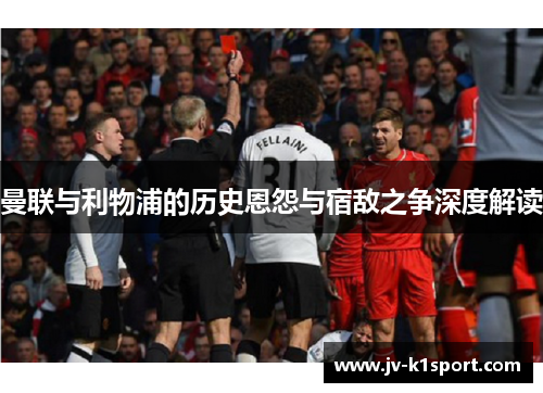 曼联与利物浦的历史恩怨与宿敌之争深度解读 曼联与利物浦的历史恩怨与宿敌之争深度解读