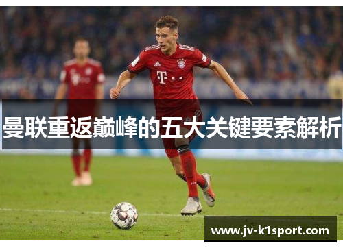 曼联重返巅峰的五大关键要素解析 曼联重返巅峰的五大关键要素解析