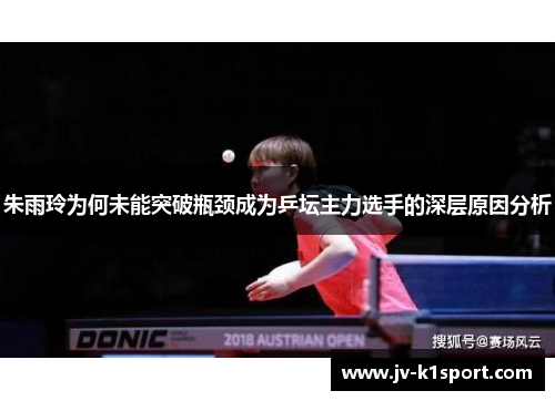 朱雨玲为何未能突破瓶颈成为乒坛主力选手的深层原因分析 朱雨玲为何未能突破瓶颈成为乒坛主力选手的深层原因分析