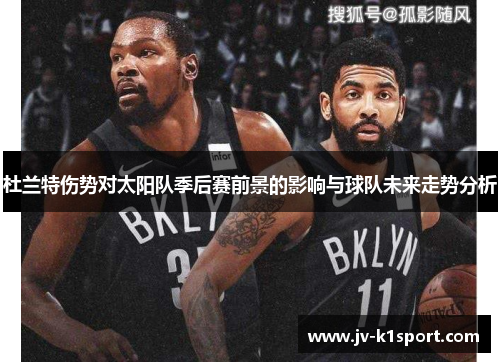 杜兰特伤势对太阳队季后赛前景的影响与球队未来走势分析