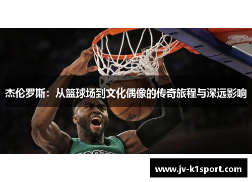 杰伦罗斯：从篮球场到文化偶像的传奇旅程与深远影响