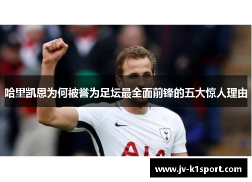 哈里凯恩为何被誉为足坛最全面前锋的五大惊人理由 哈里凯恩为何被誉为足坛最全面前锋的五大惊人理由
