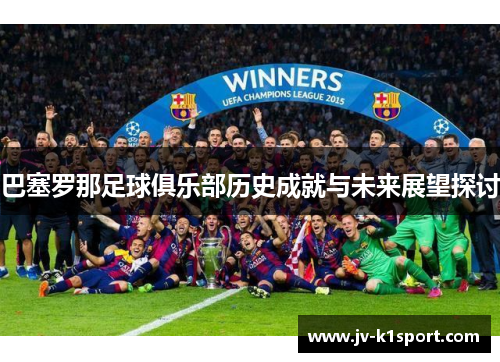 巴塞罗那足球俱乐部历史成就与未来展望探讨 巴塞罗那足球俱乐部历史成就与未来展望探讨