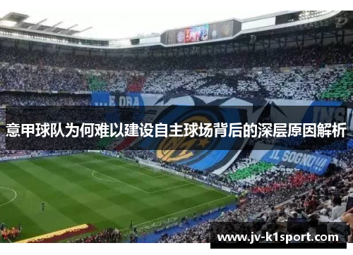 意甲球队为何难以建设自主球场背后的深层原因解析
