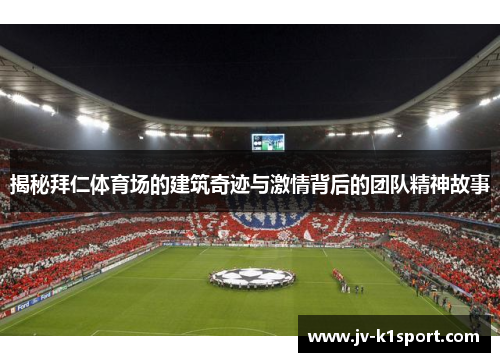 揭秘拜仁体育场的建筑奇迹与激情背后的团队精神故事 揭秘拜仁体育场的建筑奇迹与激情背后的团队精神故事