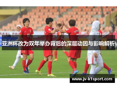 亚洲杯改为双年举办背后的深层动因与影响解析