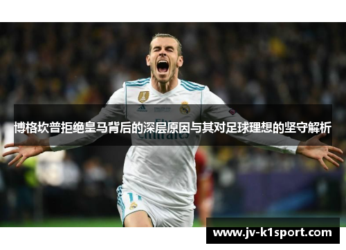博格坎普拒绝皇马背后的深层原因与其对足球理想的坚守解析 博格坎普拒绝皇马背后的深层原因与其对足球理想的坚守解析