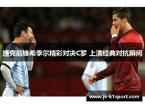 捷克前锋希季尔精彩对决C罗 上演经典对抗瞬间