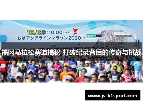 福冈马拉松赛道揭秘 打破纪录背后的传奇与挑战