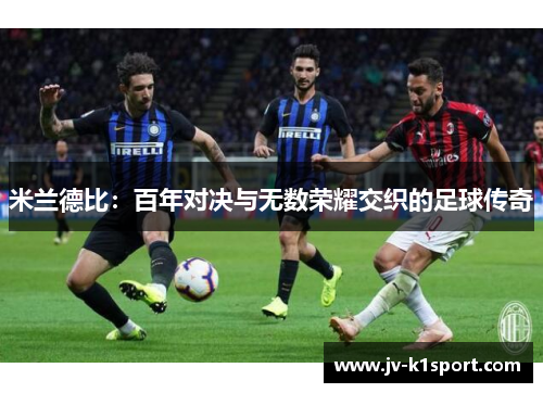 米兰德比:百年对决与无数荣耀交织的足球传奇 米兰德比:百年对决与无数荣耀交织的足球传奇