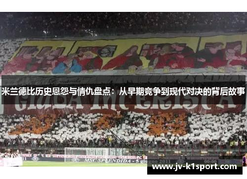 米兰德比历史恩怨与情仇盘点:从早期竞争到现代对决的背后故事 米兰德比历史恩怨与情仇盘点:从早期竞争到现代对决的背后故事