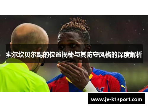 索尔坎贝尔踢的位置揭秘与其防守风格的深度解析 索尔坎贝尔踢的位置揭秘与其防守风格的深度解析