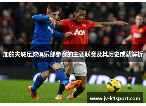 加的夫城足球俱乐部参赛的主要联赛及其历史成就解析 加的夫城足球俱乐部参赛的主要联赛及其历史成就解析