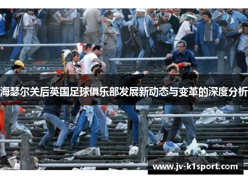 海瑟尔关后英国足球俱乐部发展新动态与变革的深度分析