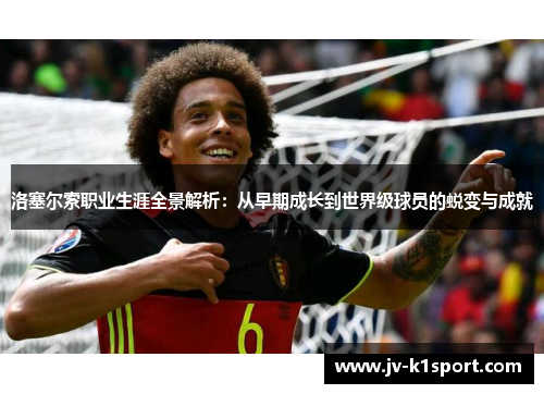 洛塞尔索职业生涯全景解析：从早期成长到世界级球员的蜕变与成就