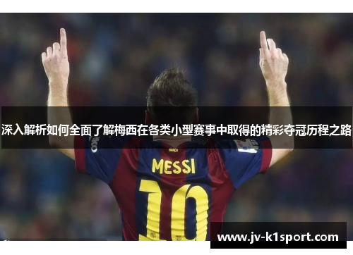 深入解析如何全面了解梅西在各类小型赛事中取得的精彩夺冠历程之路 深入解析如何全面了解梅西在各类小型赛事中取得的精彩夺冠历程之路