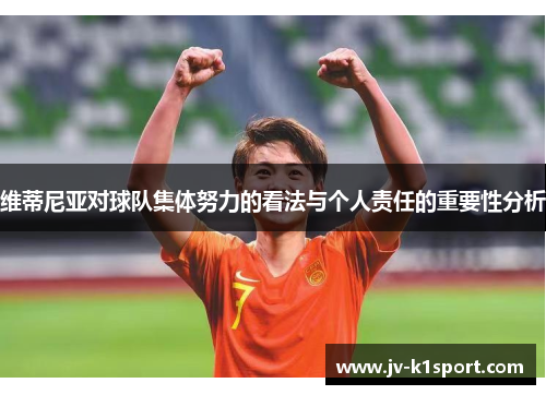 维蒂尼亚对球队集体努力的看法与个人责任的重要性分析 维蒂尼亚对球队集体努力的看法与个人责任的重要性分析