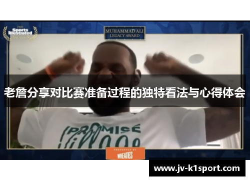 老詹分享对比赛准备过程的独特看法与心得体会