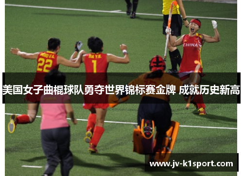 美国女子曲棍球队勇夺世界锦标赛金牌 成就历史新高 美国女子曲棍球队勇夺世界锦标赛金牌 成就历史新高
