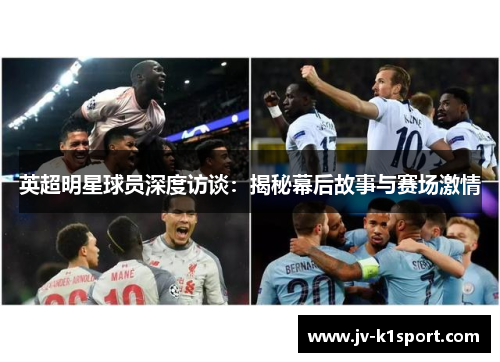 英超明星球员深度访谈:揭秘幕后故事与赛场激情 英超明星球员深度访谈:揭秘幕后故事与赛场激情
