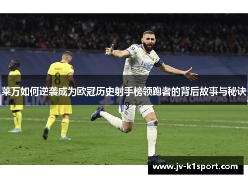 莱万如何逆袭成为欧冠历史射手榜领跑者的背后故事与秘诀 莱万如何逆袭成为欧冠历史射手榜领跑者的背后故事与秘诀