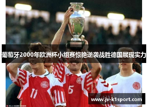 葡萄牙2000年欧洲杯小组赛惊艳逆袭战胜德国展现实力