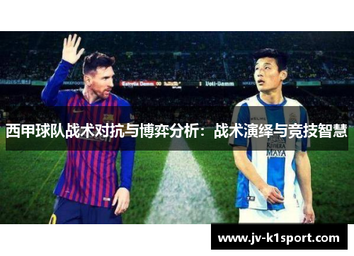西甲球队战术对抗与博弈分析：战术演绎与竞技智慧