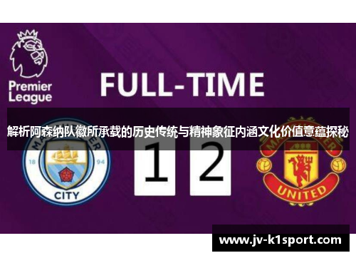 解析阿森纳队徽所承载的历史传统与精神象征内涵文化价值意蕴探秘 解析阿森纳队徽所承载的历史传统与精神象征内涵文化价值意蕴探秘