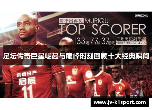 足坛传奇巨星崛起与巅峰时刻回顾十大经典瞬间 足坛传奇巨星崛起与巅峰时刻回顾十大经典瞬间