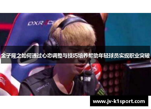 金子隆之如何通过心态调整与技巧培养帮助年轻球员实现职业突破