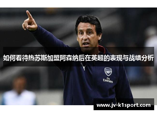 如何看待热苏斯加盟阿森纳后在英超的表现与战绩分析