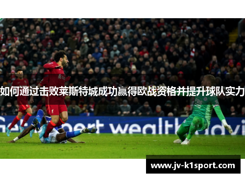 如何通过击败莱斯特城成功赢得欧战资格并提升球队实力