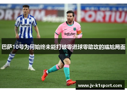 巴萨10号为何始终未能打破零进球零助攻的尴尬局面