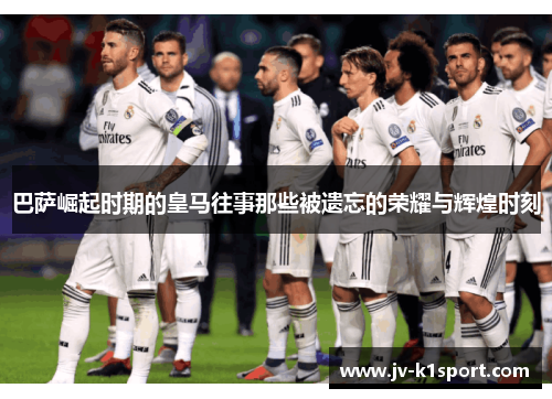 巴萨崛起时期的皇马往事那些被遗忘的荣耀与辉煌时刻