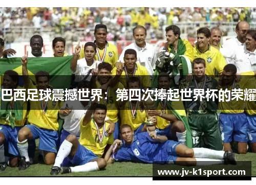 巴西足球震撼世界：第四次捧起世界杯的荣耀