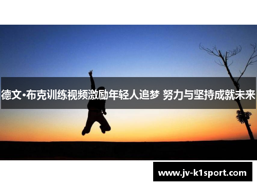 德文·布克训练视频激励年轻人追梦 努力与坚持成就未来 德文·布克训练视频激励年轻人追梦 努力与坚持成就未来
