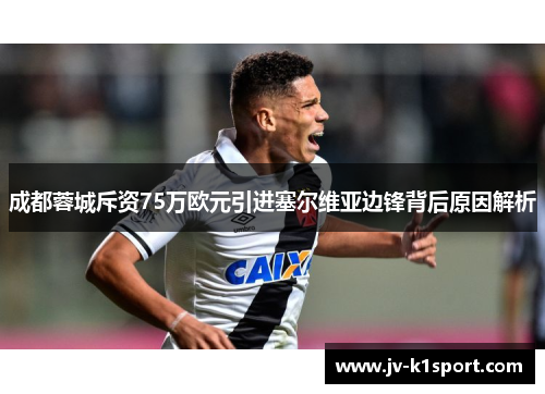 成都蓉城斥资75万欧元引进塞尔维亚边锋背后原因解析
