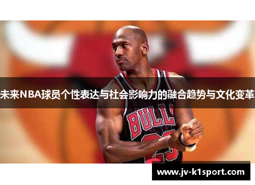 未来NBA球员个性表达与社会影响力的融合趋势与文化变革