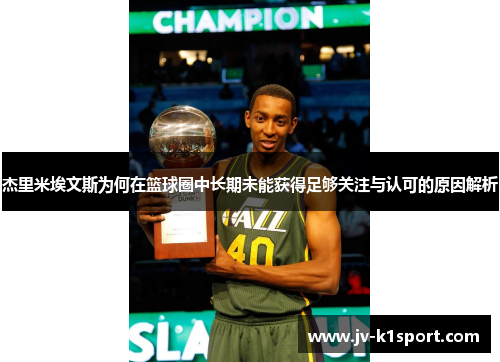 杰里米埃文斯为何在篮球圈中长期未能获得足够关注与认可的原因解析 杰里米埃文斯为何在篮球圈中长期未能获得足够关注与认可的原因解析