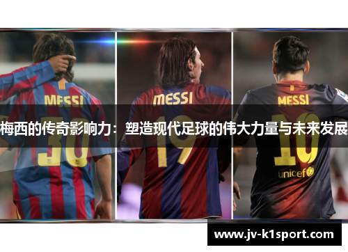 梅西的传奇影响力：塑造现代足球的伟大力量与未来发展