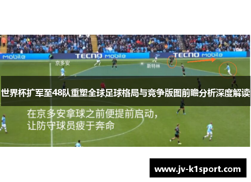 世界杯扩军至48队重塑全球足球格局与竞争版图前瞻分析深度解读