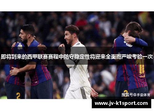 即将到来的西甲联赛赛程中防守稳定性将迎来全面而严峻考验一次 即将到来的西甲联赛赛程中防守稳定性将迎来全面而严峻考验一次