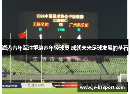 海港青年军注重培养年轻球员 成就未来足球发展的基石