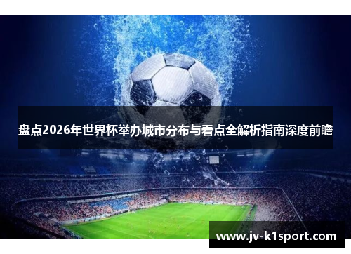 盘点2026年世界杯举办城市分布与看点全解析指南深度前瞻